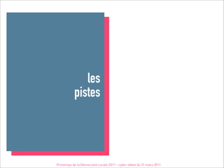 les
           pistes



Printemps de la Démocratie Locale 2011 - cyber-débat du 31 mars 2011
 