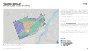 TERRITOIRE DE PROJET
POTENTIELS DE TRANSFORMATION
Carte des potentiels de transformation
Bien que le territoire assujetti au PPU soit majoritairement
vacant, les futurs développements devront prendre en compte
les différentes composantes actuelles du secteur. Le plan ci-
contre permet d’ailleurs de caractériser le territoire en trois
catégories de développement, soit des secteurs à intégrer, à
consolider ou à développer.
Les secteurs à intégrer sont les terrains dont le développement
est en cours ou ayant fait l’objet d’un développement récent.
Les futurs développements dans le secteur du PPU devront
s’intégrer harmonieusement afin d’assurer une cohésion avec
ces secteurs.
Quant aux secteurs à consolider, il s’agit de terrains dont
l’utilisation du sol n’est pas optimale, notamment en raison d’une
présence de vastes aires de stationnement. Ces secteurs sont
voués à des interventions ponctuelles afin de les densifier ou
de créer des espaces publics ou semi-publics de qualités.
Enfin, les secteurs à développer sont des espaces
essentiellement vacants qui sont susceptibles d’accueillir de
nouveaux projets qui adhéreront à la vision du présent PPU.
R
i
v
ière
Chât
e
a
u
g
u
a
y
Secteur à développer
Secteur à consolider
Secteur à intégrer
Légende
Territoire d’application
Limite municipale
Cours d’eau
PPU - Boulevard René-Lévesque, secteur Ouest 12
N
 
