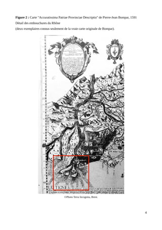 Figure 2 : Carte "Accuratissima Patriae Provinciae Descriptio" de Pierre-Jean Bompar, 1591
Détail des embouchures du Rhône
(deux exemplaires connus seulement de la vraie carte originale de Bompar).
©Photo Terra Incognita, Brest.
4
 