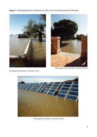 Figure 7 : Photographies des inondations de 1993 sur le site du Domaine de la Palissade
Photographie face à l'accueil, © Emmanuel Vialet
Photographie du parking, © Emmanuel Vialet
Photographie du parking, © Emmanuel Vialet
8
 