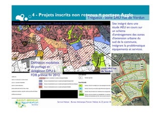 4 - Projets inscrits non retenus = portage Agglo
Service Habitat - Bureau thématique Foncier Habitat du 22 janvier 2015 Page 37
Site intégré dans une
étude AEU en cours sur
un schéma
d'aménagement des zones
d'extension urbaine du
sud de la commune,
intégrant la problématique
équipements et services.
Trégueux : zone 2AU rue de Verdun
Définition modalités
de portage et
délégation DPU à
FDB prévue fin 2012.
zone 2AU rue
de Verdun
 