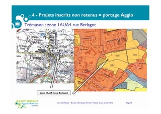 4 - Projets inscrits non retenus = portage Agglo
Service Habitat - Bureau thématique Foncier Habitat du 22 janvier 2015 Page 38
Trémuson : zone 1AUA4 rue Berlagot
zone 1AUA4 rue Berlagot
 