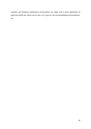 autorisés, des bandeaux publicitaires personnalisés, des pages web à accès réglementé eu
égard aux profils des clients sur les sites web corporate, des recommandations personnalisées,
etc.




                                                                                           40
 
