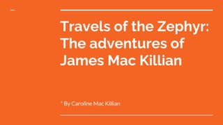 Travels of the Zephyr:
The adventures of
James Mac Killian
* By Caroline Mac Killian
 