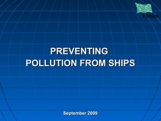 PREVENTINGPREVENTING
POLLUTION FROM SHIPSPOLLUTION FROM SHIPS
September 2009September 2009
 
