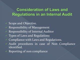  Scope and Objective.
 Responsibility of Management
 Responsibility of Internal Auditor
 Types of Laws and Regulations
 Compliance with Laws and Regulations.
 Audit procedures in case of Non Compliance
identified.
 Reporting of non compliance
 