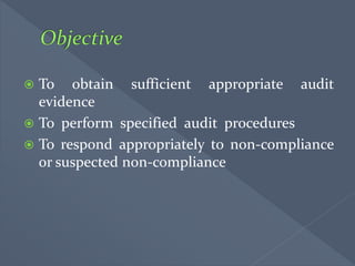  To obtain sufficient appropriate audit
evidence
 To perform specified audit procedures
 To respond appropriately to non-compliance
or suspected non-compliance
 