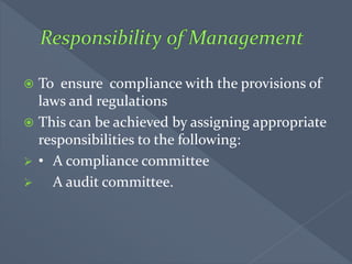  To ensure compliance with the provisions of
laws and regulations
 This can be achieved by assigning appropriate
responsibilities to the following:
 • A compliance committee
 A audit committee.
 