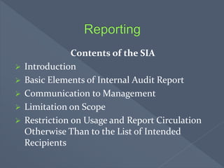 Contents of the SIA
 Introduction
 Basic Elements of Internal Audit Report
 Communication to Management
 Limitation on Scope
 Restriction on Usage and Report Circulation
Otherwise Than to the List of Intended
Recipients
 