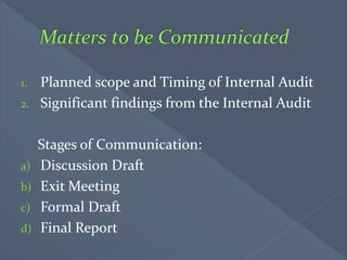 1. Planned scope and Timing of Internal Audit
2. Significant findings from the Internal Audit
Stages of Communication:
a) Discussion Draft
b) Exit Meeting
c) Formal Draft
d) Final Report
 