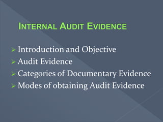  Introduction and Objective
 Audit Evidence
 Categories of Documentary Evidence
 Modes of obtaining Audit Evidence
 