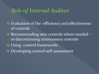  Evaluation of the efficiency and effectiveness
of controls
 Recommending new controls where needed –
or discontinuing unnecessary controls
 Using control frameworks
 Developing control self-assessment
 