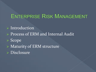  Introduction
 Process of ERM and Internal Audit
 Scope
 Maturity of ERM structure
 Disclosure
 