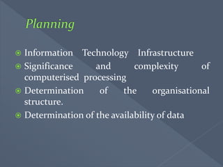  Information Technology Infrastructure
 Significance and complexity of
computerised processing
 Determination of the organisational
structure.
 Determination of the availability of data
 