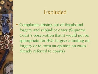 Excluded
 Complaints arising out of frauds and
forgery and subjudice cases (Supreme
Court’s observation that it would not be
appropriate for BOs to give a finding on
forgery or to form an opinion on cases
already referred to courts)
 