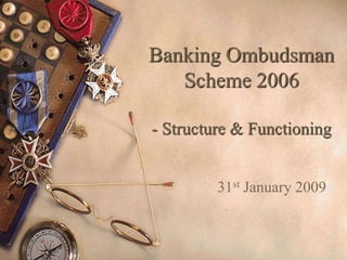 Banking Ombudsman
Scheme 2006
- Structure & Functioning
31st January 2009
 
