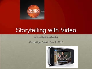 Storytelling with Video
         Annex Business Media

     Cambridge, Ontario Nov. 2, 2012
 