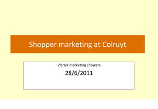 Shopper marketing at Colruyt

        Vlerick marketing showers

            28/6/2011
 