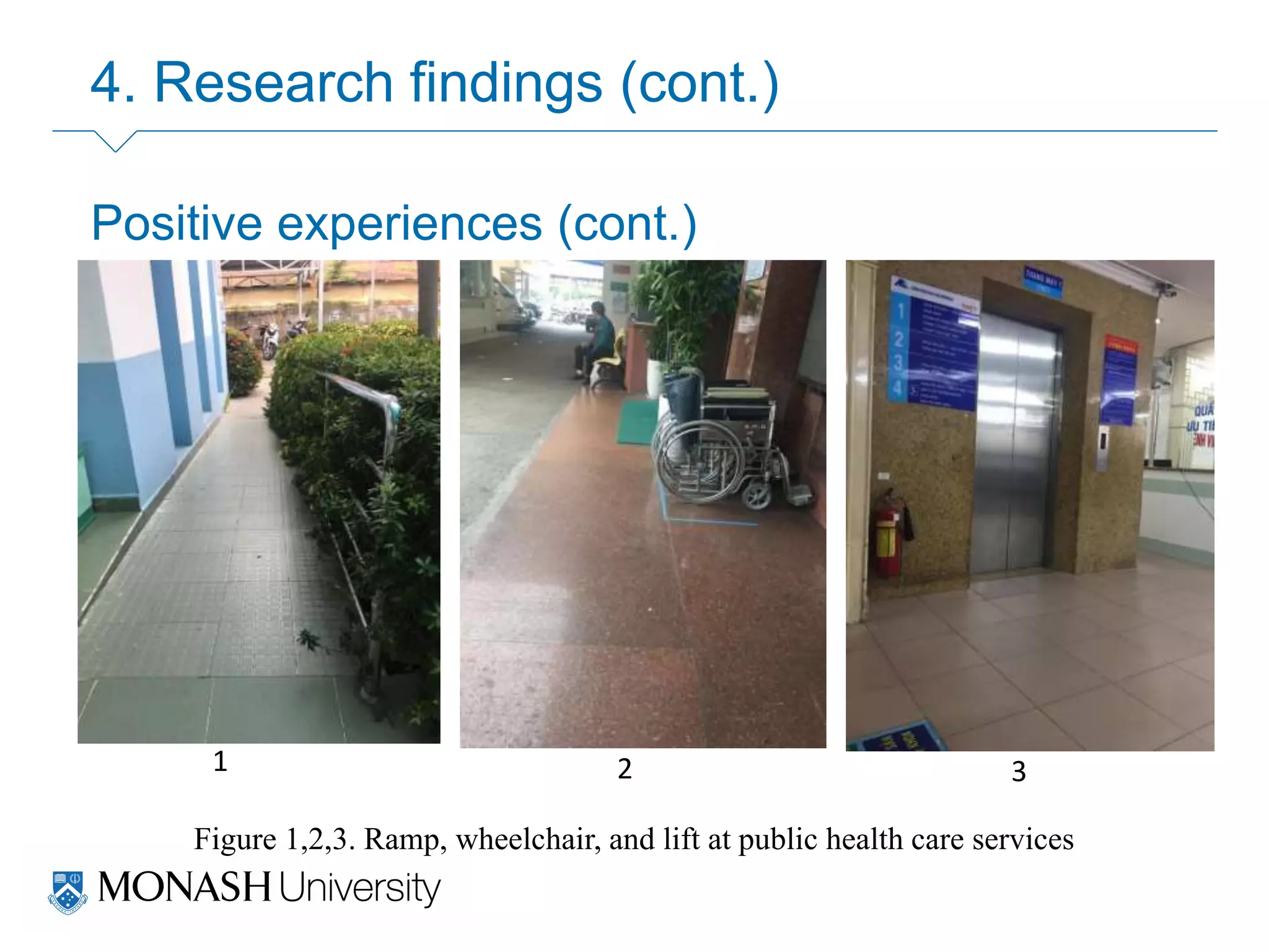 4. Research findings (cont.)
Positive experiences (cont.)
Figure 1,2,3. Ramp, wheelchair, and lift at public health care services
1 2 3
 