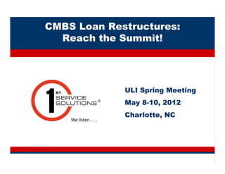 CMBS Loan Restructures:
  Reach the Summit!




             ULI Spring Meeting
             May 8-10, 2012
             Charlotte, NC
 