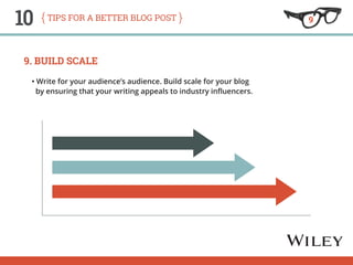 10 tips for a better blog post 
9. Build Scale 
• Write for your audience’s audience. Build scale for your blog 
by ensuri...