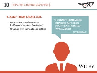 10 tips for a better blog post 
6. Keep them short. Ish. 
• Posts should have fewer than 
1,500 words (per Andy Crestodina...