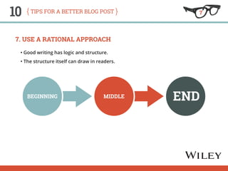 10 tips for a better blog post 
7. Use a Rational Approach 
• Good writing has logic and structure. 
• The structure itsel...