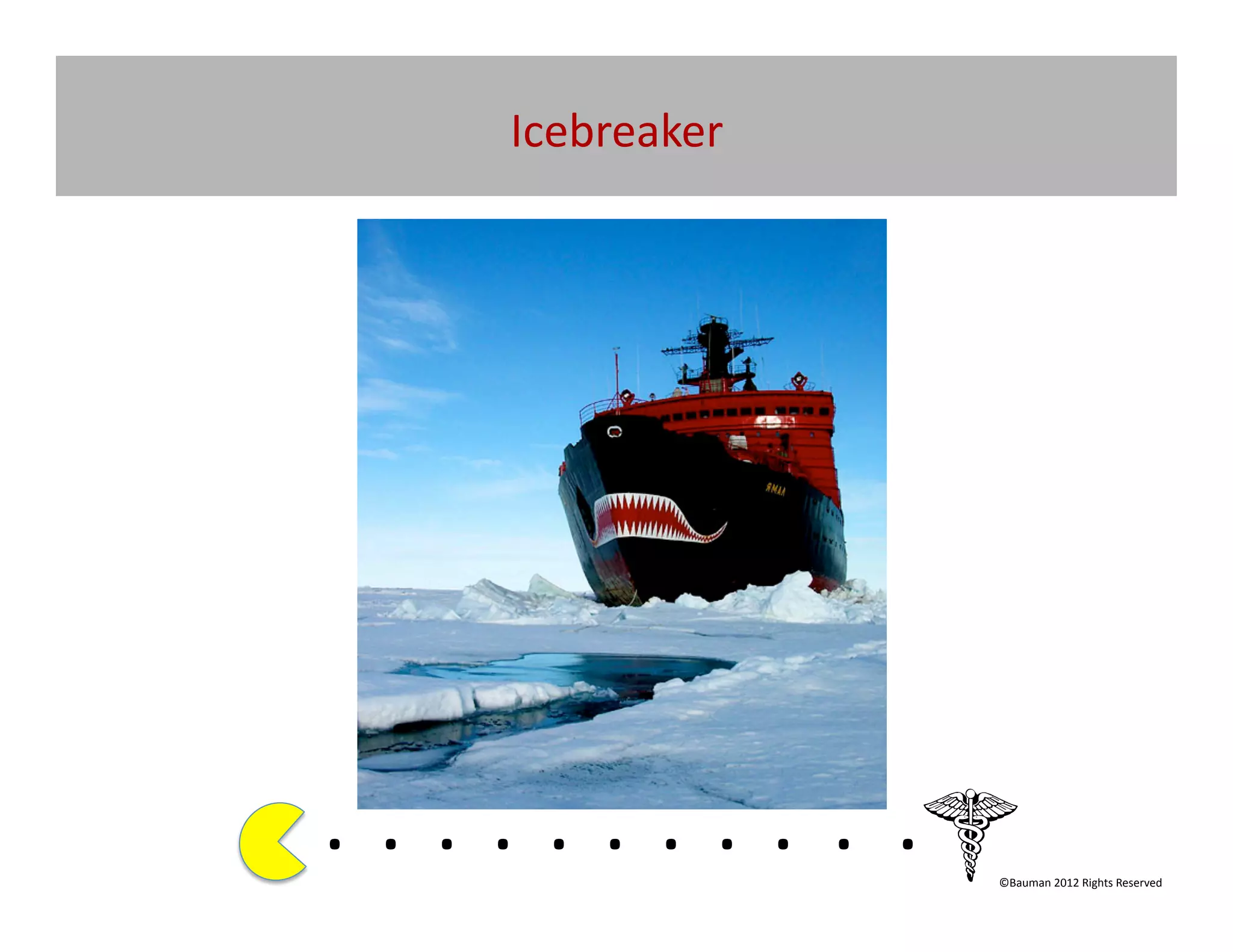 Icebreaker	
  




. 	
  . 	
  . 	
  . 	
  . 	
  . 	
  . 	
  . 	
  . 	
  . 	
  .	
  	
  	
  	
  	
  	
  	
  
                                                                                ©Bauman	
  2012	
  Rights	
  Reserved	
  
 
