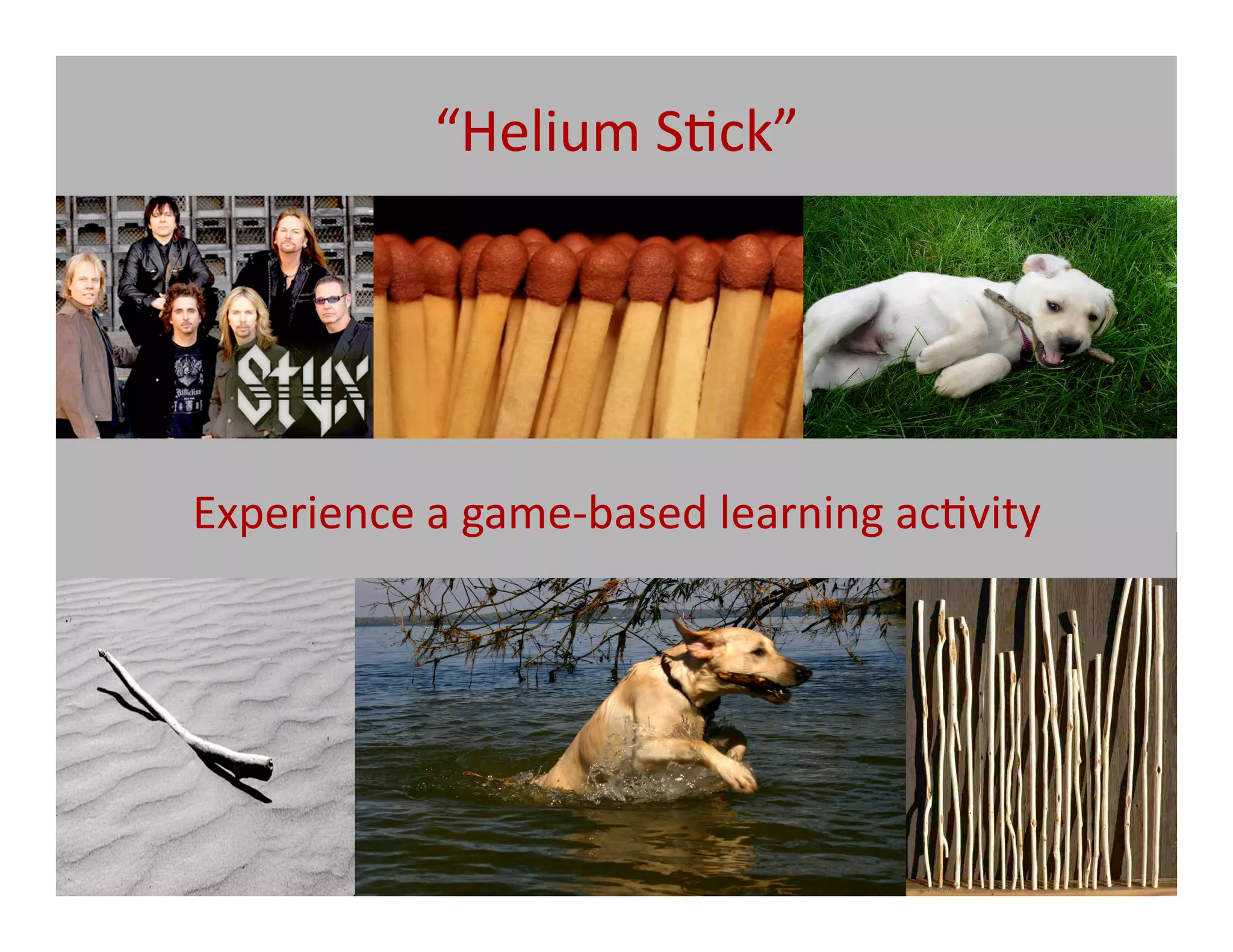 “Helium	
  S@ck”	
  




Experience	
  a	
  game-­‐based	
  learning	
  ac@vity	
  	
  
 