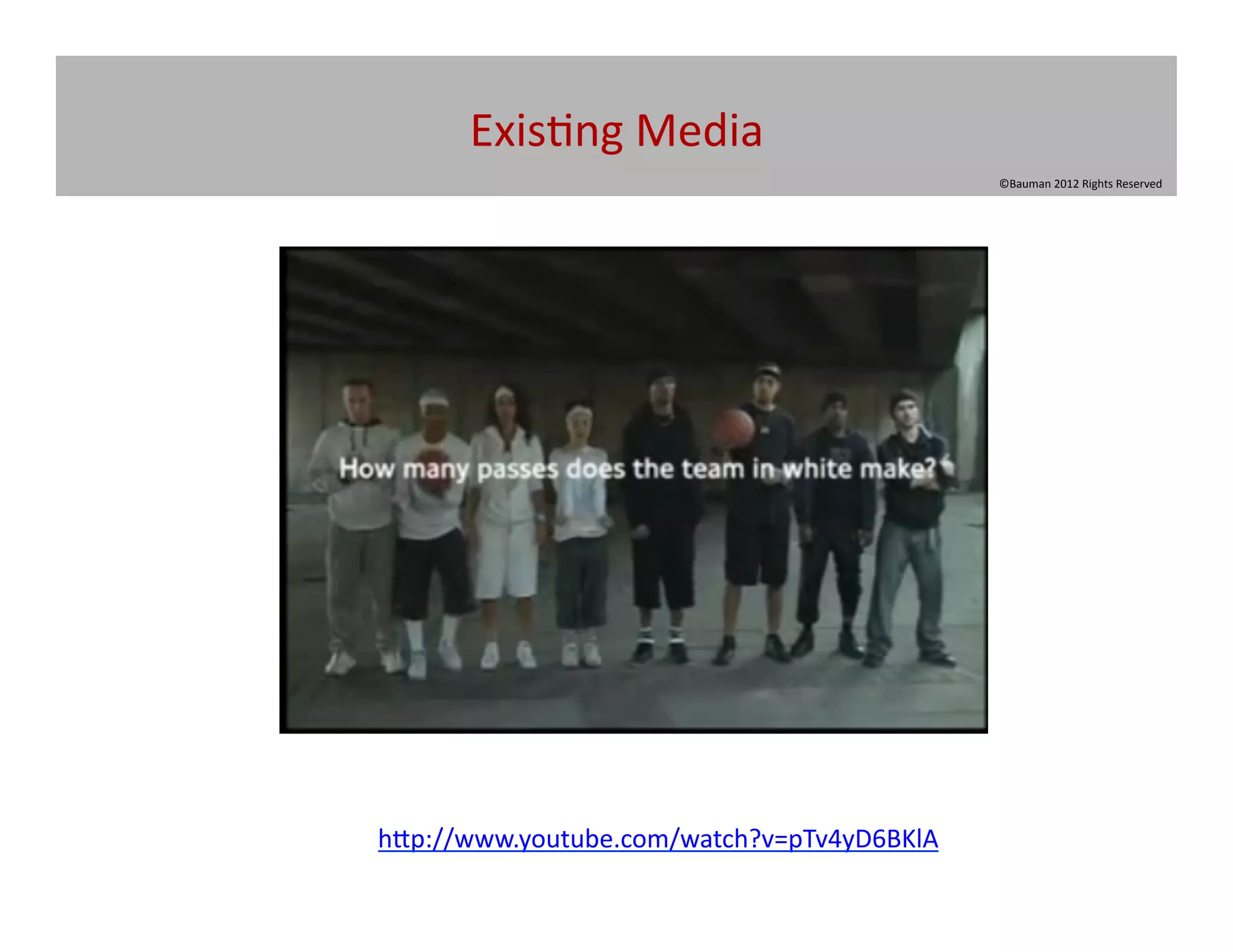 Exis@ng	
  Media	
  
                                                ©Bauman	
  2012	
  Rights	
  Reserved	
  




h[p://www.youtube.com/watch?v=pTv4yD6BKlA	
  
 