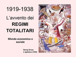 1919-1938
L’avvento dei
REGIMI
TOTALITARI
Georg Grosz,
L’agitatore (1930)
Sfondo economico e
sociale
 