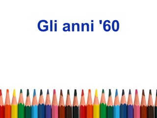 Gli anni '60
 