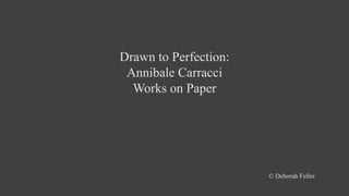 Drawn to Perfection:
Annibale Carracci
Works on Paper
© Deborah Feller
 