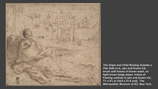 The Virgin and Child Resting Outside a
City Gate (n.d., pen and brown ink,
brush with traces of brown wash, on
light brown beige paper; traces of
framing outlines in pen and brown ink,
7⅜ x 8½ in [18.8 x 21.6 cm]). The
Metropolitan Museum of Art, New York.
 