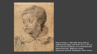 Head of a Boy (c. 1585-1590, black chalk on
reddish brown paper, laid down, 227/16 x 915/16 in
[316 x 252 cm] including a ...