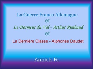 La Guerre Franco Allemagne et   Le Dormeur du Val - Arthur Rimbaud et   La Dernière Classe - Alphonse Daudet Annick R. 