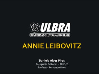 Daniela Alves Pires
Fotografia Editorial – 2013/2
Professor Fernando Pires
ANNIE LEIBOVITZ
 