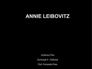 ANNIE LEIBOVITZ
Anderson Paz
Iluminaçã II – Editorial
Prof: Fernando Pires
 