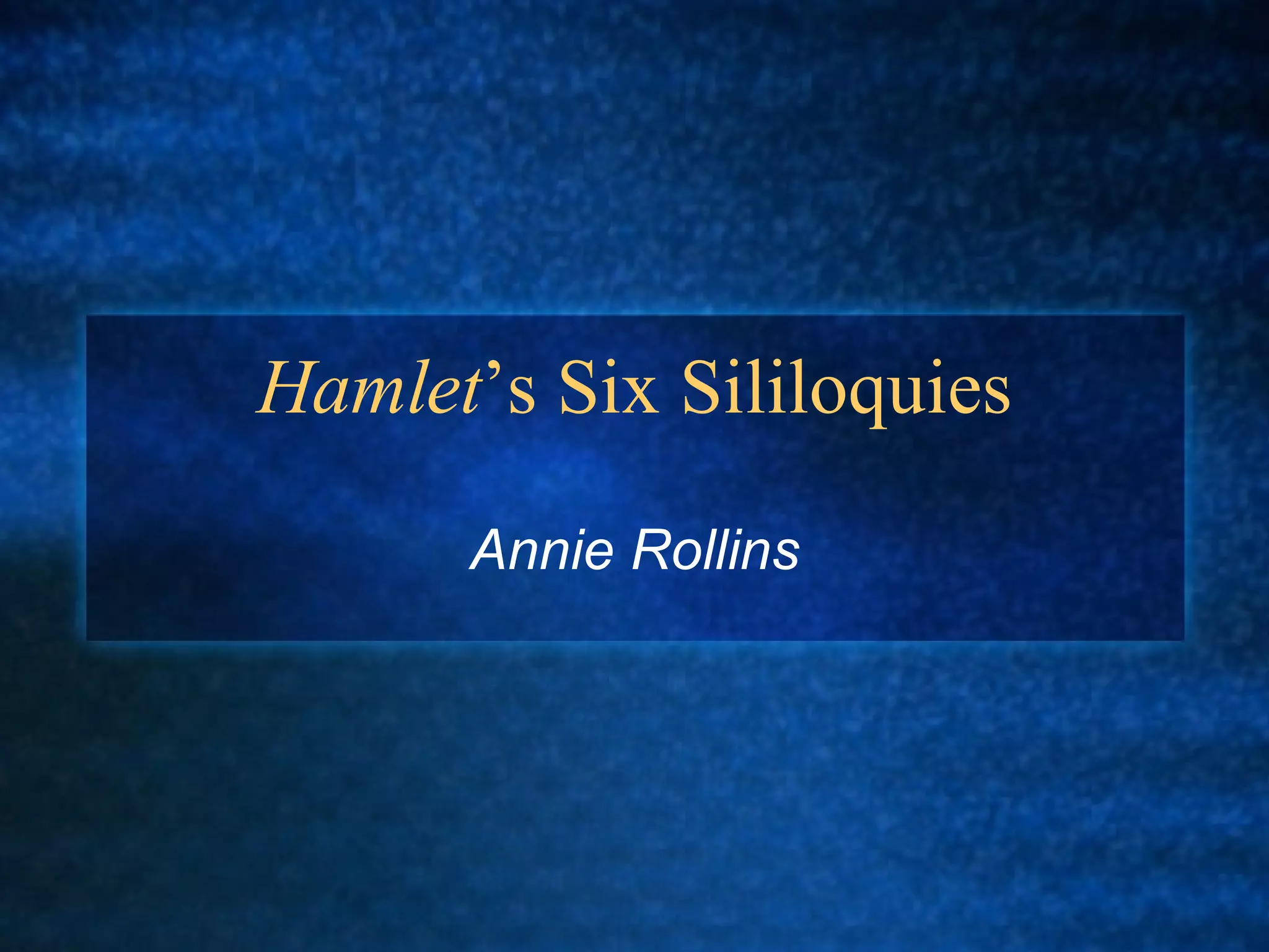 Hamlet ’s Six Sililoquies Annie Rollins