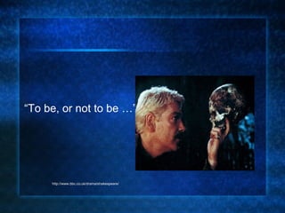 “ To be, or not to be …” http://www.bbc.co.uk/drama/shakespeare/