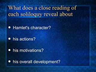 What does a close reading of each soliloquy reveal about Hamlet's character? his actions? his motivations? his overall development?