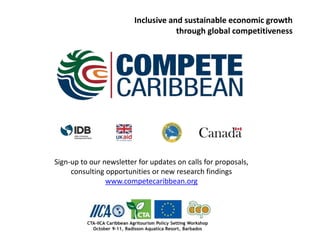 Sign-up to our newsletter for updates on calls for proposals,
consulting opportunities or new research findings
www.competecaribbean.org
Inclusive and sustainable economic growth
through global competitiveness
 
