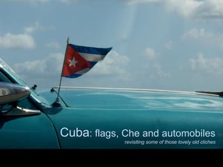 Cuba : flags, Che and automobiles r evisiting some of those lovely old cliches 