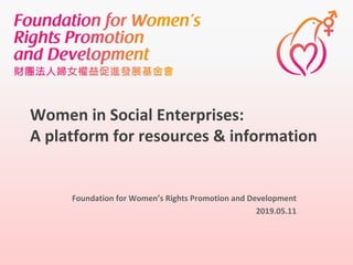 Women	in	Social	Enterprises:	
A	platform	for	resources &	information
Foundation	for	Women’s	Rights	Promotion	and	Development	
2019.05.11
 