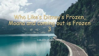Who Like’s Disney’s Frozen,
Moana and coming out is Frozen
3
BY
YARLEEN ANNIE CHENG
 