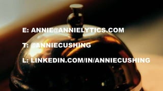 E: ANNIE@ANNIELYTICS.COM
T: @ANNIECUSHING
L: LINKEDIN.COM/IN/ANNIECUSHING
 