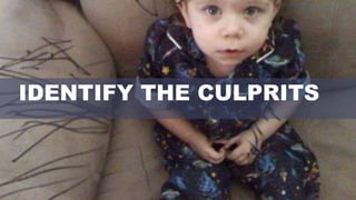 IDENTIFY THE CULPRITS
 