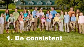 1. Be consistent
 