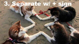 3. Separate w/ + sign
 