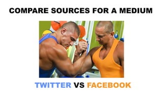 TWITTER VS FACEBOOK
COMPARE SOURCES FOR A MEDIUM
 